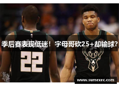 季后赛表现低迷！字母哥砍25+却输球？