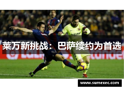 莱万新挑战：巴萨续约为首选